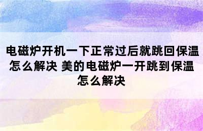 电磁炉开机一下正常过后就跳回保温怎么解决 美的电磁炉一开跳到保温怎么解决